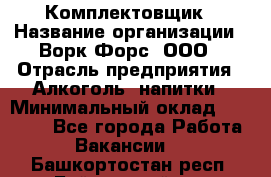 Комплектовщик › Название организации ­ Ворк Форс, ООО › Отрасль предприятия ­ Алкоголь, напитки › Минимальный оклад ­ 27 000 - Все города Работа » Вакансии   . Башкортостан респ.,Баймакский р-н